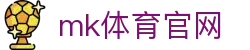 MK体育(MK SPORTS) 官方站 - 最新体育资讯平台